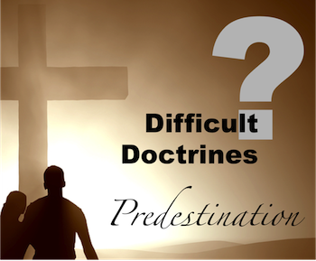 Difficult Doctrines: Predestination